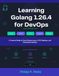 Learning Golang 1.26.4 for DevOps: A Practical Guide to Cloud Infrastructure, CI/CD Pipelines, and Automation Systems