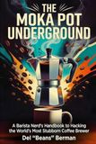 The Moka Pot Underground: A Barista Nerd's Handbook to Hacking the World's Most Stubborn Coffee Brewer