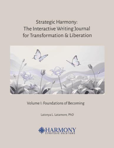 Strategic Harmony Strategic Harmony: The Interactive Writing Journal for Transformation & Liberation: Volume I: Foundations of Becoming