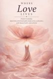 Where Love Lives: Poetcore Writing Invitations for Love, Longing, and Beautiful Delusion