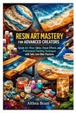 RESIN ART MASTERY FOR ADVANCED CREATORS
