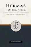 Hermas Hermas for Beginners: Understanding His Life, The Shepherd, and Role in Church History