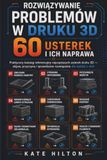 Rozwiązywanie Problemów w Druku 3D — 60 Usterek i Ich Naprawa: Praktyczny katalog referencyjny najczęstszych usterek druku 3D — objaw, przyczyna i sprawdzone rozwiązanie dla każdej z nich