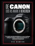 DE Canon DE BEHEERSEN CANON EOS R5 MARK II: De complete gebruikershandleiding voor camera-instellingen, intelligente autofocus, creatieve opnametechnieken en professionele videoproductie