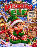 THE ANTI-CHRISTMAS ELF: A Funny Illustrated Christmas Story with 45 Mischievous Adventures for Kids Ages 4–8