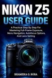 Nikon Z5 User Guide: A Practical Step By Step For Mastering Full-Frame Exposure, Menu Navigation, Autofocus Options, And Lens Setting