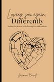 Loving You Again, Differently: Healing, forgiveness, and choosing love with wisdom