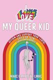 I Love My Queer Kid: Affirm and Support Your LGBTQ+ Child or Teen