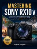 MASTERING SONY MASTERING SONY RX10 V: A Practical Step-by-Step Guide to Camera Settings, Real-Time Autofocus, 24–600mm Zoom, Wildlife Photography, Birds, Travel, 4K Video, and Troubleshooting