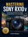 MASTERING SONY MASTERING SONY RX10 V: A Practical Step-by-Step Guide to Camera Settings, Real-Time Autofocus, 24–600mm Zoom, Wildlife Photography, Birds, Travel, 4K Video, and Troubleshooting