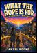 WHAT THE ROPE IS FOR: An Illustrated Comic Adventure for Ages 8-12