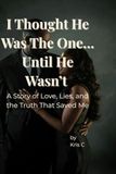 I Thought He Was the One… Until He Wasn’t: A Story of Love, Lies, and the Truth That Saved Me