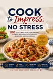 Cook to Impress, No Stress: 100 Quick and Practical Recipes for Busy Weeknights, Date Nights, Brunches, and Gatherings
