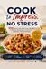 Cook to Impress, No Stress: 100 Quick and Practical Recipes for Busy Weeknights, Date Nights, Brunches, and Gatherings
