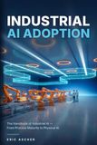 Industrial AI Adoption: The Handbook of Industrial AI — From Process Maturity to Physical AI