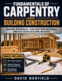 Fundamentals of Carpentry and Building Construction: Framing Techniques, Construction Materials, and Site-Based Building Methods
