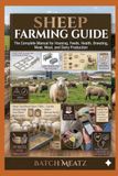 Sheep Farming Guide: The Complete Manual for Housing, Feeds, Health, Breeding, Meat, Wool, and Dairy Production