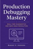 Production Independently Published Production Debugging Mastery: Real-Time Diagnostics and Safe Issue Resolution Paperback