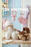 Knitting by Post: Baby Knitting Pattern Collection 1 – 4 Easy-to-Follow Toy Designs