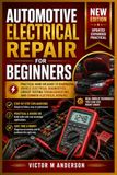Automotive Electrical Repair for Beginners: Practical Hand-On Guide to Diagnosing Vehicle Electrical Diagnostics, Circuit Testing Troubleshooting and Common Electrical Repairs