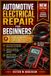 Automotive Electrical Repair for Beginners: Practical Hand-On Guide to Diagnosing Vehicle Electrical Diagnostics, Circuit Testing Troubleshooting and Common Electrical Repairs