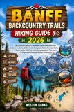 Banff Backcountry Trails HIKING GUIDE 2026: The Complete Explorer’s Handbook to Banff National Park Backcountry Trails,Written Route Navigation,Hidden ... Tips,and Unforgettable Canadian Rockies Ad