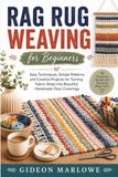 Rag Rug Weaving for Beginners: Easy Techniques, Simple Patterns, and Creative Projects for Turning Fabric Strips into Beautiful Handmade Floor Coverings
