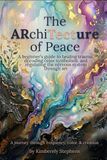 The ARchiTecture of Peace: A beginner's guide to healing trauma, decoding color symbolism, and regulating the nervous system through art
