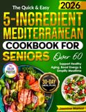 The Quick & Easy 5-Ingredient Mediterranean Cookbook for Seniors Over 60