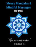 Messy Mandalas and Mindful Messages for Dad: A colouring gift of gratitude, strength and love for dad