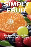 SIMPLY FRUIT: Rediscovering the Food We Were Born to Love