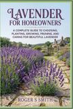 Lavender Libri GmbH Lavender For Homeowners: A Complete Guide to Choosing, Planting, Growing, Pruning, and Caring for Beautiful Lavender