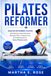 Pilate Reformer: Master Reformer Pilates with Step-by-Step Exercises, Workout Plans, Proper Form, and Techniques for Every Fitness Level