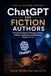 ChatGPT for Fiction Authors: A Practical Guide to Planning, Writing, Editing, Publishing, and Marketing Fiction With AI