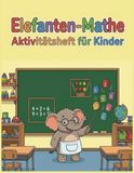 Elefanten Mathe Aktivitätsheft für Kinder: Mathe-Übungsheft für Kinder von 5 bis 8 Jahren | Pädagogisches Lernheft für Vorschule, Kindergarten & 1. Klasse | Mathe-Arbeitsheft 1. Klasse