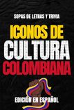 Iconos de Cultura Colombiana: Sopa de Letras y Trivia sobre los Íconos Culturales de Colombia – Libro Educativo para Adultos y Estudiantes (Edición en Español)