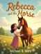 Rebecca and the Horse: A Heartwarming Horse Friendship Story About Healing, Courage, Kindness, and the Special Bond Between a Girl and Her Horse