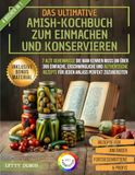 Das Amish The Ultimate Amish Canning and Preserving Cookbook: 7 Old Secrets You Need to Know to Perfectly Prepare Over 365 Easy, Affordable, and Authentic Recipes for Every Occasion