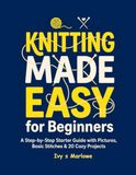 Knitting Made Easy for Beginners: A Step-by-Step Starter Guide with Pictures, Basic Stitches & 20 Cozy Projects