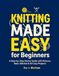 Knitting Made Easy for Beginners: A Step-by-Step Starter Guide with Pictures, Basic Stitches & 20 Cozy Projects