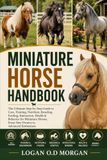 MINIATURE HORSE HANDBOOK: The Ultimate Step‑by‑Step Guide to Care, Training, Nutrition, Breeding, Feeding, Interaction, Health & Behavior for Miniature Horses, From New Owners to Advanced Enthusiasts