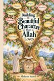 Building Beautiful Character That Allah Loves: Qur'anic Light and Prophetic Guidance for Building Beautiful Islamic Character in Muslim Children