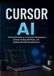 CURSOR AI: A Practical Guide to AI-Assisted Development, Smarter Coding Workflows, and Building Real-World Applications