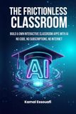 The Frictionless Classroom: Build & Own Interactive Classroom Apps with AI: No Code, No Subscriptions, No Internet