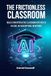 The Frictionless Classroom: Build & Own Interactive Classroom Apps with AI: No Code, No Subscriptions, No Internet