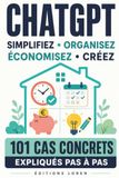 GUIDE COMPLET : CHATGPT • SIMPLIFIEZ • ORGANISEZ ÉCONOMISEZ • CRÉEZ: 101 CAS CONCRETS EXPLIQUÉS PAS À PAS