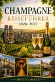 Champagne Champagne Reiseführer 2026–2027: Entdecken Sie Reims, Épernay, Hautvillers, Weinbergrouten, Champagnerhäuser, Kellerführungen und unvergessliche ... Paare, Familien und Alleinreisende