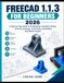FREECAD 1.1.3 FOR BEGINNERS 2026: A Step-by-Step Guide to 3D Modeling, Parametric Design, Technical Drawings, 3D Printing, and Building Real-World Projects