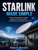Starlink Made Simple: A Step-by-Step Beginner's Guide to Installation, Setup, Faster Wi-Fi, Troubleshooting, and Reliable Internet