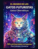 El Mundo de los Gatos Futuristas: Gatos Cibernéticos: 50 ilustraciones futuristas para colorear y enmarcar – Libro para colorear de ciencia ficción para adultos y jóvenes